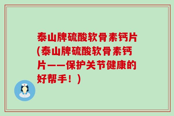 泰山牌硫酸软骨素钙片(泰山牌硫酸软骨素钙片——保护关节健康的好帮手!)-第1张图片-氨糖科普网 泰山牌硫酸软骨素钙片(泰山牌硫酸软骨素钙片——保护关节健康的好帮手!)-第1张图片-氨糖科普网