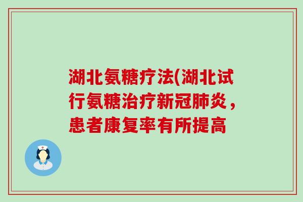 湖北氨糖疗法(湖北试行氨糖治疗新冠肺炎,患者康复率有所提高-第1张图片-氨糖科普网 湖北氨糖疗法(湖北试行氨糖治疗新冠肺炎,患者康复率有所提高-第1张图片-氨糖科普网