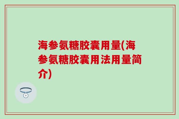 海参氨糖胶囊用量(海参氨糖胶囊用法用量简介)-第1张图片-氨糖科普网