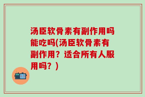 汤臣软骨素有副作用吗能吃吗(汤臣软骨素有副作用？适合所有人服用吗？)-第1张图片-氨糖科普网