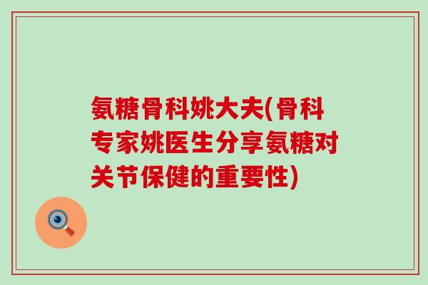 氨糖骨科姚大夫(骨科专家姚医生分享氨糖对关节保健的重要性)-第1张图片-氨糖科普网 氨糖骨科姚大夫(骨科专家姚医生分享氨糖对关节保健的重要性)-第1张图片-氨糖科普网