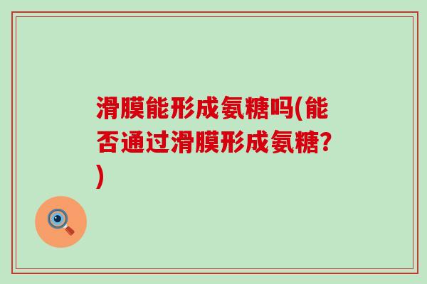 滑膜能形成氨糖吗(能否通过滑膜形成氨糖?)-第1张图片-氨糖科普网 滑膜能形成氨糖吗(能否通过滑膜形成氨糖?)-第1张图片-氨糖科普网