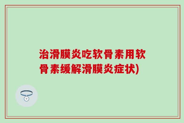 治滑膜炎吃软骨素用软骨素缓解滑膜炎症状)-第1张图片-氨糖科普网