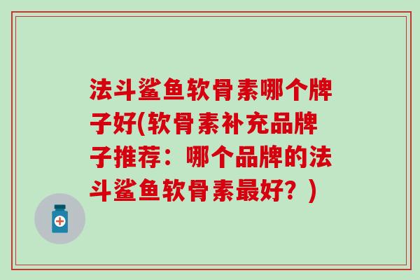 法斗鲨鱼软骨素哪个牌子好(软骨素补充品牌子推荐：哪个品牌的法斗鲨鱼软骨素最好？)-第1张图片-氨糖科普网