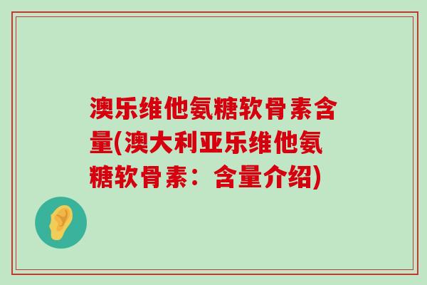 澳乐维他氨糖软骨素含量(澳大利亚乐维他氨糖软骨素：含量介绍)-第1张图片-氨糖科普网