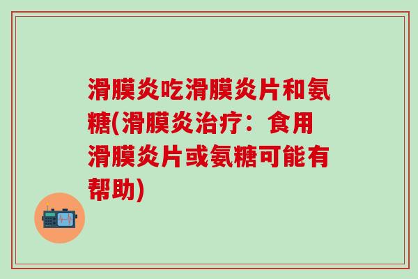 滑膜炎吃滑膜炎片和氨糖(滑膜炎治疗:食用滑膜炎片或氨糖可能有帮助)-第1张图片-氨糖科普网 滑膜炎吃滑膜炎片和氨糖(滑膜炎治疗:食用滑膜炎片或氨糖可能有帮助)-第1张图片-氨糖科普网