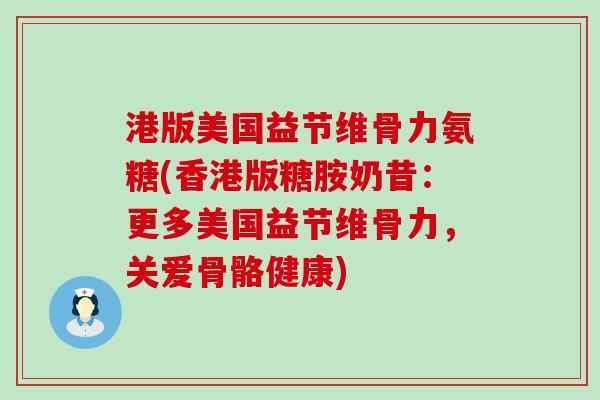 港版美国益节维骨力氨糖(香港版糖胺奶昔：更多美国益节维骨力，关爱骨骼健康)-第1张图片-氨糖科普网