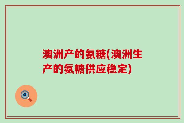 澳洲产的氨糖(澳洲生产的氨糖供应稳定)-第1张图片-氨糖科普网