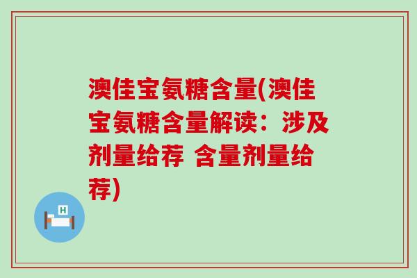 澳佳宝氨糖含量(澳佳宝氨糖含量解读：涉及剂量给荐 含量剂量给荐)-第1张图片-氨糖科普网