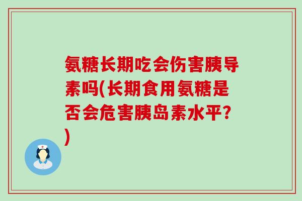 氨糖长期吃会伤害胰导素吗(长期食用氨糖是否会危害胰岛素水平?)-第1张图片-氨糖科普网 氨糖长期吃会伤害胰导素吗(长期食用氨糖是否会危害胰岛素水平?)-第1张图片-氨糖科普网