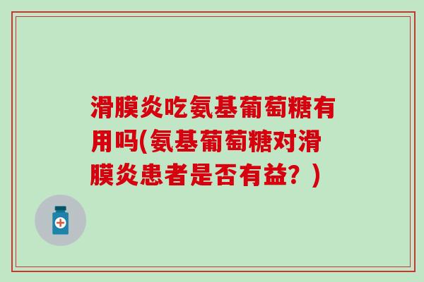 滑膜炎吃氨基葡萄糖有用吗(氨基葡萄糖对滑膜炎患者是否有益?)-第1张图片-氨糖科普网 滑膜炎吃氨基葡萄糖有用吗(氨基葡萄糖对滑膜炎患者是否有益?)-第1张图片-氨糖科普网