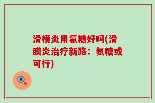 滑模炎用氨糖好吗(滑膜炎治疗新路:氨糖或可行)-第1张图片-氨糖科普网 滑模炎用氨糖好吗(滑膜炎治疗新路:氨糖或可行)-第1张图片-氨糖科普网