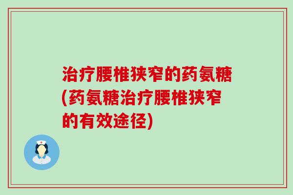 治疗腰椎狭窄的药氨糖(药氨糖治疗腰椎狭窄的有效途径)-第1张图片-氨糖科普网 治疗腰椎狭窄的药氨糖(药氨糖治疗腰椎狭窄的有效途径)-第1张图片-氨糖科普网