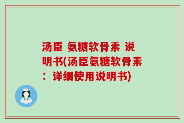 汤臣 氨糖软骨素 说明书(汤臣氨糖软骨素：详细使用说明书)-第1张图片-氨糖科普网
