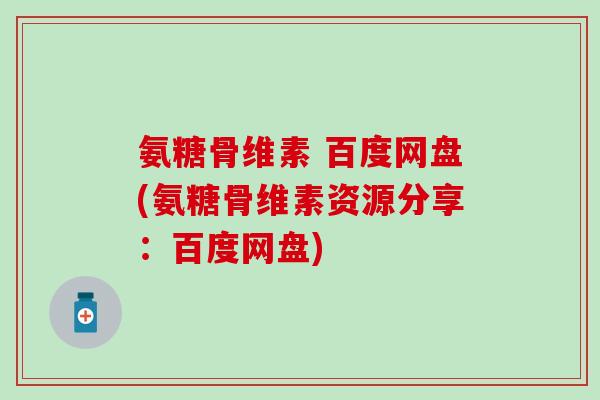氨糖骨维素 百度网盘(氨糖骨维素资源分享:百度网盘)-第1张图片-氨糖科普网 氨糖骨维素 百度网盘(氨糖骨维素资源分享:百度网盘)-第1张图片-氨糖科普网