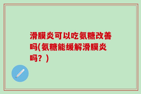 滑膜炎可以吃氨糖改善吗(氨糖能缓解滑膜炎吗?)-第1张图片-氨糖科普网 滑膜炎可以吃氨糖改善吗(氨糖能缓解滑膜炎吗?)-第1张图片-氨糖科普网