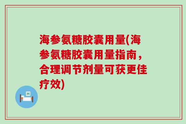 海参氨糖胶囊用量(海参氨糖胶囊用量指南,合理调节剂量可获更佳疗效)-第1张图片-氨糖科普网 海参氨糖胶囊用量(海参氨糖胶囊用量指南,合理调节剂量可获更佳疗效)-第1张图片-氨糖科普网
