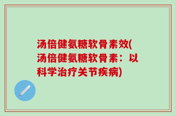 汤倍健氨糖软骨素效(汤倍健氨糖软骨素：以科学治疗关节疾病)-第1张图片-氨糖科普网