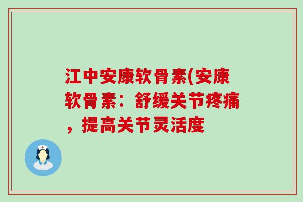 江中安康软骨素(安康软骨素：舒缓关节疼痛，提高关节灵活度-第1张图片-氨糖科普网