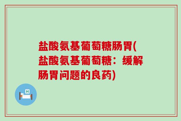 盐酸氨基葡萄糖肠胃(盐酸氨基葡萄糖:缓解肠胃问题的良药)-第1张图片-氨糖科普网 盐酸氨基葡萄糖肠胃(盐酸氨基葡萄糖:缓解肠胃问题的良药)-第1张图片-氨糖科普网