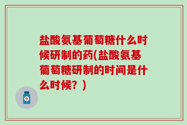 盐酸氨基葡萄糖什么时候研制的药(盐酸氨基葡萄糖研制的时间是什么时候?)-第1张图片-氨糖科普网 盐酸氨基葡萄糖什么时候研制的药(盐酸氨基葡萄糖研制的时间是什么时候?)-第1张图片-氨糖科普网