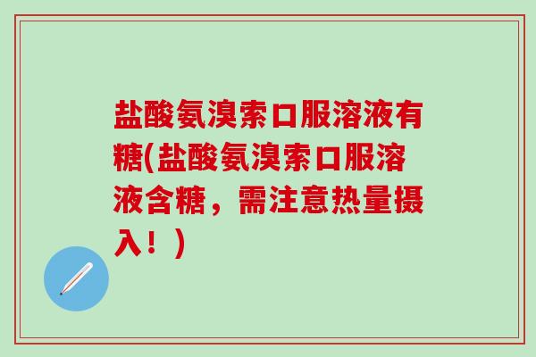 盐酸氨溴索口服溶液有糖(盐酸氨溴索口服溶液含糖,需注意热量摄入!)-第1张图片-氨糖科普网 盐酸氨溴索口服溶液有糖(盐酸氨溴索口服溶液含糖,需注意热量摄入!)-第1张图片-氨糖科普网