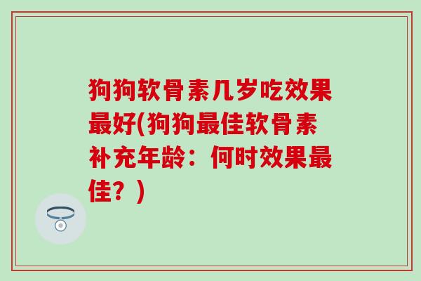 狗狗软骨素几岁吃效果最好(狗狗最佳软骨素补充年龄：何时效果最佳？)-第1张图片-氨糖科普网