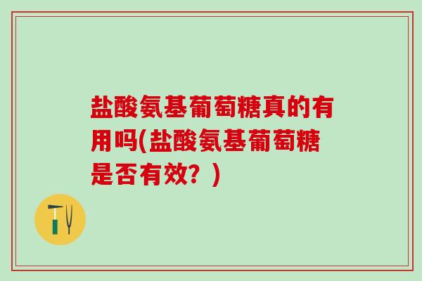 盐酸氨基葡萄糖真的有用吗(盐酸氨基葡萄糖是否有效？)-第1张图片-氨糖科普网