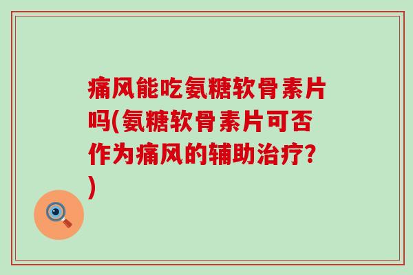 痛风能吃氨糖软骨素片吗(氨糖软骨素片可否作为痛风的辅助治疗?)-第1张图片-氨糖科普网 痛风能吃氨糖软骨素片吗(氨糖软骨素片可否作为痛风的辅助治疗?)-第1张图片-氨糖科普网
