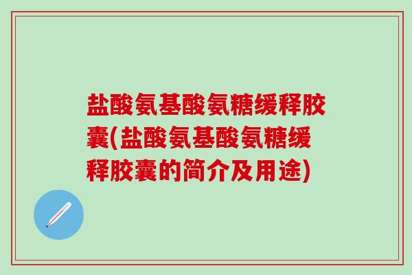 盐酸氨基酸氨糖缓释胶囊(盐酸氨基酸氨糖缓释胶囊的简介及用途)-第1张图片-氨糖科普网
