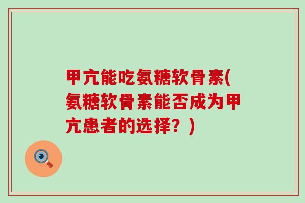 甲亢能吃氨糖软骨素(氨糖软骨素能否成为甲亢患者的选择?)-第1张图片-氨糖科普网 甲亢能吃氨糖软骨素(氨糖软骨素能否成为甲亢患者的选择?)-第1张图片-氨糖科普网