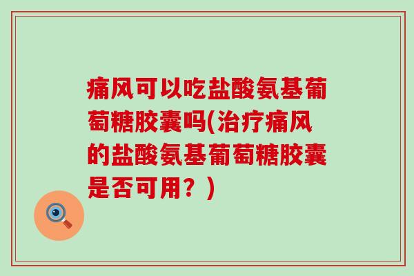 痛风可以吃盐酸氨基葡萄糖胶囊吗(治疗痛风的盐酸氨基葡萄糖胶囊是否可用?)-第1张图片-氨糖科普网 痛风可以吃盐酸氨基葡萄糖胶囊吗(治疗痛风的盐酸氨基葡萄糖胶囊是否可用?)-第1张图片-氨糖科普网