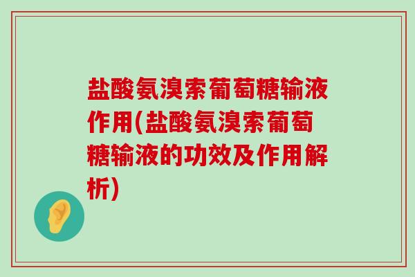 盐酸氨溴索葡萄糖输液作用(盐酸氨溴索葡萄糖输液的功效及作用解析)-第1张图片-氨糖科普网