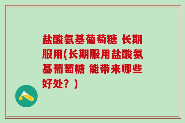 盐酸氨基葡萄糖 长期服用(长期服用盐酸氨基葡萄糖 能带来哪些好处?)-第1张图片-氨糖科普网 盐酸氨基葡萄糖 长期服用(长期服用盐酸氨基葡萄糖 能带来哪些好处?)-第1张图片-氨糖科普网
