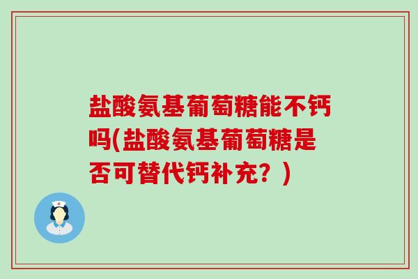 盐酸氨基葡萄糖能不钙吗(盐酸氨基葡萄糖是否可替代钙补充？)-第1张图片-氨糖科普网