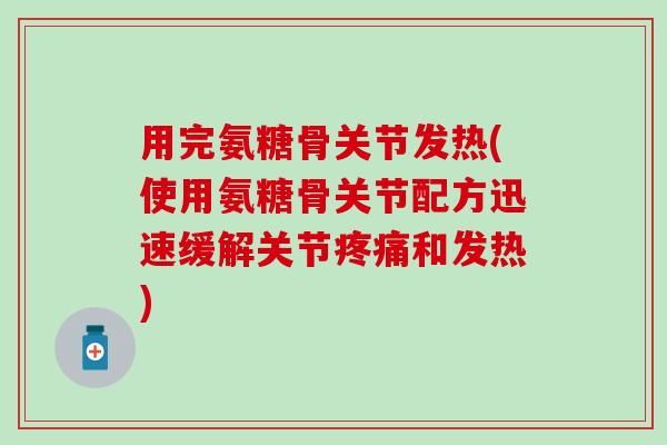用完氨糖骨关节发热(使用氨糖骨关节配方迅速缓解关节疼痛和发热)-第1张图片-氨糖科普网 用完氨糖骨关节发热(使用氨糖骨关节配方迅速缓解关节疼痛和发热)-第1张图片-氨糖科普网
