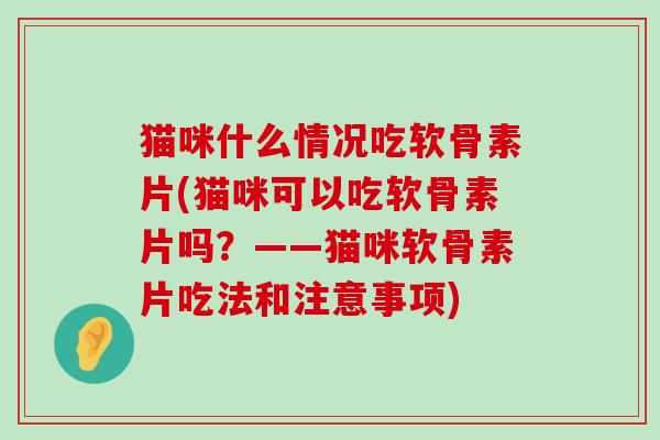 猫咪什么情况吃软骨素片(猫咪可以吃软骨素片吗?——猫咪软骨素片吃法和注意事项)-第1张图片-氨糖科普网 猫咪什么情况吃软骨素片(猫咪可以吃软骨素片吗?——猫咪软骨素片吃法和注意事项)-第1张图片-氨糖科普网