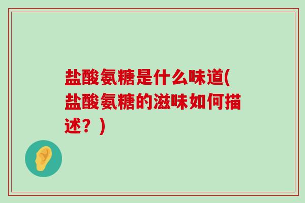 盐酸氨糖是什么味道(盐酸氨糖的滋味如何描述?)-第1张图片-氨糖科普网 盐酸氨糖是什么味道(盐酸氨糖的滋味如何描述?)-第1张图片-氨糖科普网