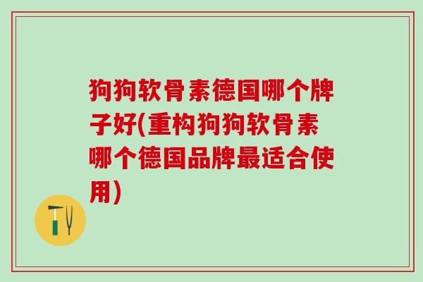 狗狗软骨素德国哪个牌子好(重构狗狗软骨素哪个德国品牌最适合使用)-第1张图片-氨糖科普网 狗狗软骨素德国哪个牌子好(重构狗狗软骨素哪个德国品牌最适合使用)-第1张图片-氨糖科普网