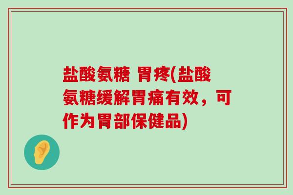 盐酸氨糖 胃疼(盐酸氨糖缓解胃痛有效,可作为胃部保健品)-第1张图片-氨糖科普网 盐酸氨糖 胃疼(盐酸氨糖缓解胃痛有效,可作为胃部保健品)-第1张图片-氨糖科普网