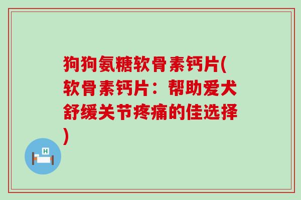 狗狗氨糖软骨素钙片(软骨素钙片:帮助爱犬舒缓关节疼痛的佳选择)-第1张图片-氨糖科普网 狗狗氨糖软骨素钙片(软骨素钙片:帮助爱犬舒缓关节疼痛的佳选择)-第1张图片-氨糖科普网