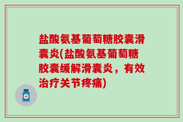 盐酸氨基葡萄糖胶囊滑囊炎(盐酸氨基葡萄糖胶囊缓解滑囊炎，有效治疗关节疼痛)-第1张图片-氨糖科普网