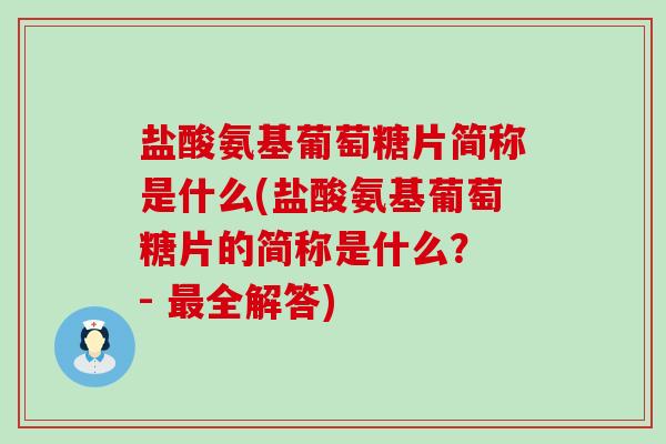 盐酸氨基葡萄糖片简称是什么(盐酸氨基葡萄糖片的简称是什么？ - 最全解答)-第1张图片-氨糖科普网