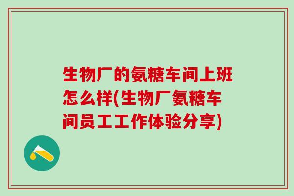 生物厂的氨糖车间上班怎么样(生物厂氨糖车间员工工作体验分享)-第1张图片-氨糖科普网 生物厂的氨糖车间上班怎么样(生物厂氨糖车间员工工作体验分享)-第1张图片-氨糖科普网