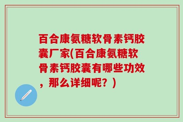 百合康氨糖软骨素钙胶囊厂家(百合康氨糖软骨素钙胶囊有哪些功效,那么详细呢?)-第1张图片-氨糖科普网 百合康氨糖软骨素钙胶囊厂家(百合康氨糖软骨素钙胶囊有哪些功效,那么详细呢?)-第1张图片-氨糖科普网
