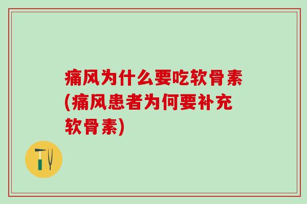 痛风为什么要吃软骨素(痛风患者为何要补充软骨素)-第1张图片-氨糖科普网