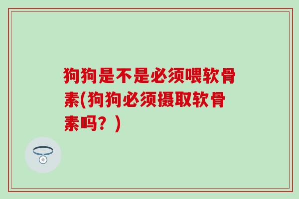 狗狗是不是必须喂软骨素(狗狗必须摄取软骨素吗?)-第1张图片-氨糖科普网 狗狗是不是必须喂软骨素(狗狗必须摄取软骨素吗?)-第1张图片-氨糖科普网