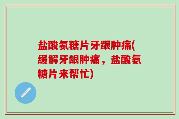 盐酸氨糖片牙龈肿痛(缓解牙龈肿痛,盐酸氨糖片来帮忙)-第1张图片-氨糖科普网 盐酸氨糖片牙龈肿痛(缓解牙龈肿痛,盐酸氨糖片来帮忙)-第1张图片-氨糖科普网