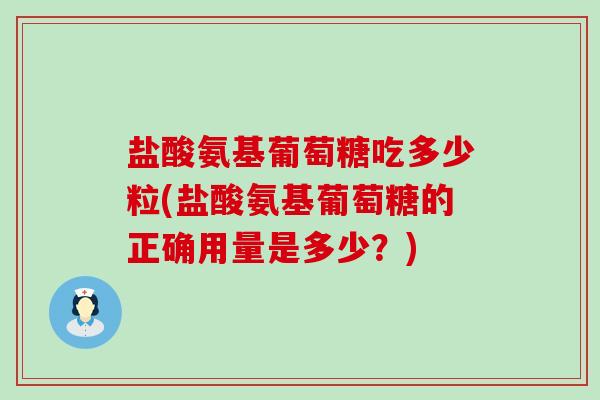 盐酸氨基葡萄糖吃多少粒(盐酸氨基葡萄糖的正确用量是多少?)-第1张图片-氨糖科普网 盐酸氨基葡萄糖吃多少粒(盐酸氨基葡萄糖的正确用量是多少?)-第1张图片-氨糖科普网