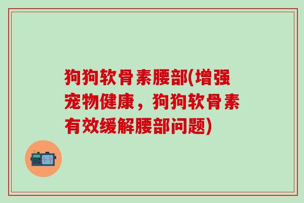 狗狗软骨素腰部(增强宠物健康,狗狗软骨素有效缓解腰部问题)-第1张图片-氨糖科普网 狗狗软骨素腰部(增强宠物健康,狗狗软骨素有效缓解腰部问题)-第1张图片-氨糖科普网